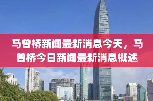 马曾桥新闻最新消息今天，马曾桥今日新闻最新消息概述