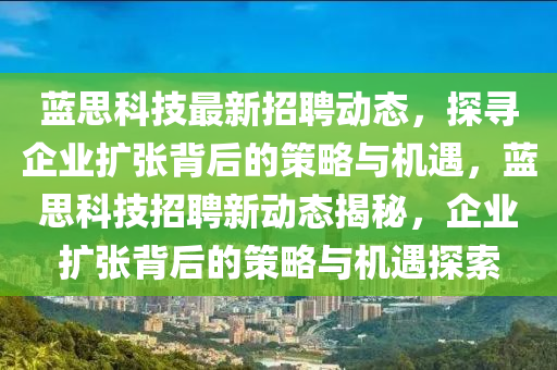 蓝思科技最新招聘动态，探寻企业扩张背后的策略与机遇，蓝思科技招聘新动态揭秘，企业扩张背后的策略与机遇探索