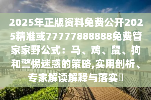 2025年正版资料免费公开2025精准或77777888888免费管家家野公式：马、鸡、鼠、狗和警惕迷惑的策略,实用剖析、专家解读解释与落实​